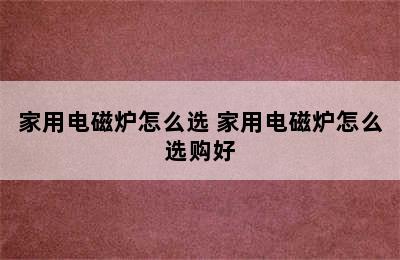 家用电磁炉怎么选 家用电磁炉怎么选购好